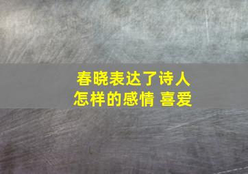 春晓表达了诗人怎样的感情 喜爱